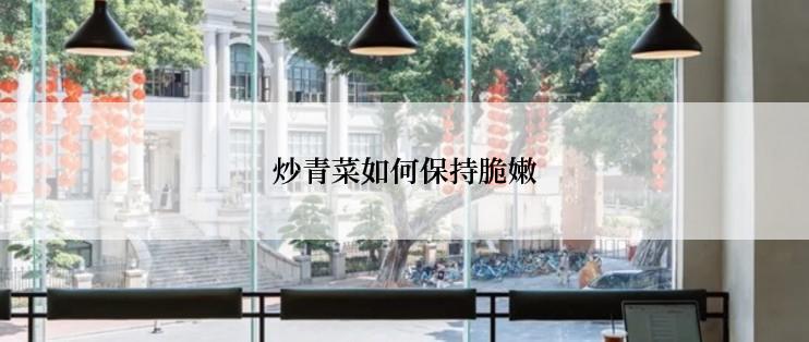 炒青菜如何保持脆嫩