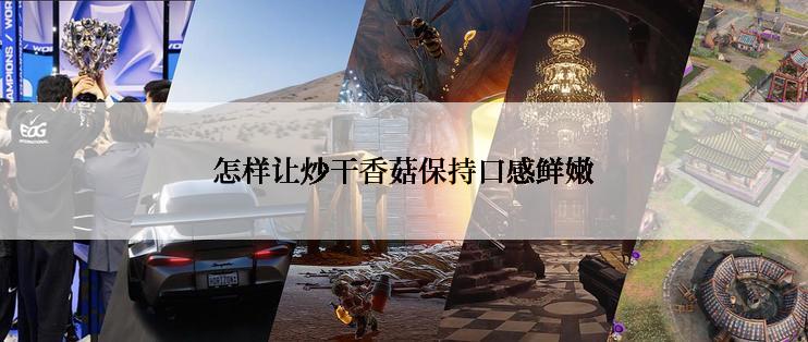 怎样让炒干香菇保持口感鲜嫩