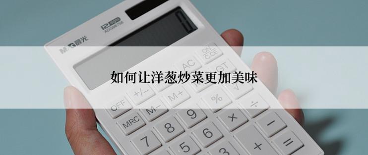 如何让洋葱炒菜更加美味