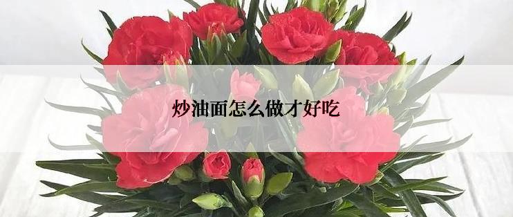 炒油面怎么做才好吃