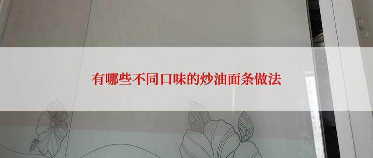 有哪些不同口味的炒油面条做法