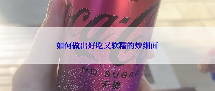 如何做出好吃又软糯的炒细面