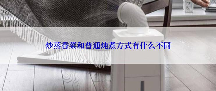 炒蒸香菜和普通炖煮方式有什么不同