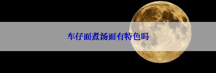 车仔面煮汤面有特色吗