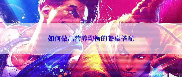 如何做出营养均衡的餐桌搭配