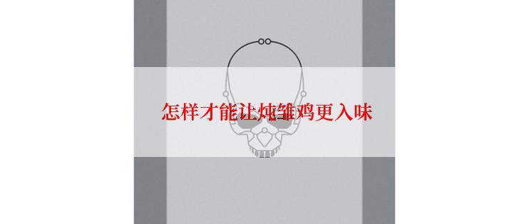  怎样才能让炖雏鸡更入味