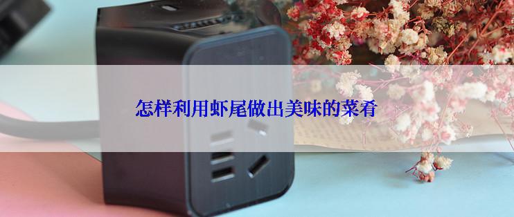 怎样利用虾尾做出美味的菜肴