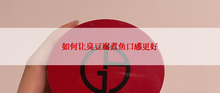 如何让臭豆腐煮鱼口感更好