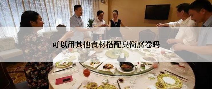 可以用其他食材搭配臭简腐卷吗
