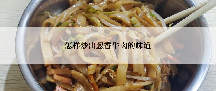 怎样炒出葱香牛肉的味道