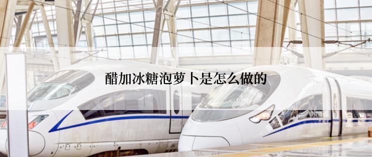 醋加冰糖泡萝卜是怎么做的