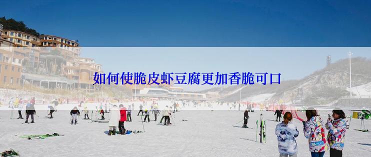  如何使脆皮虾豆腐更加香脆可口