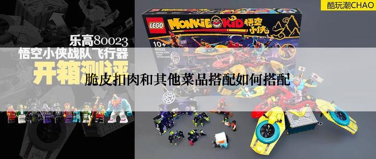 脆皮扣肉和其他菜品搭配如何搭配