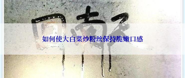 如何使大白菜炒粉丝保持脆嫩口感