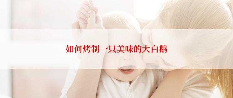 如何烤制一只美味的大白鹅