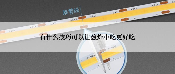 有什么技巧可以让葱炸小吃更好吃