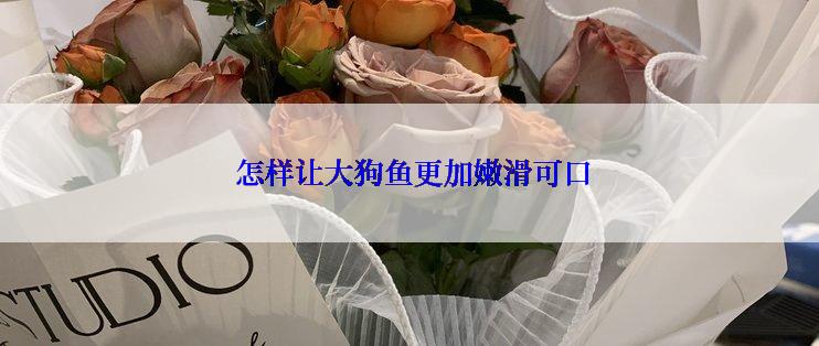  怎样让大狗鱼更加嫩滑可口