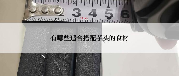 有哪些适合搭配芋头的食材