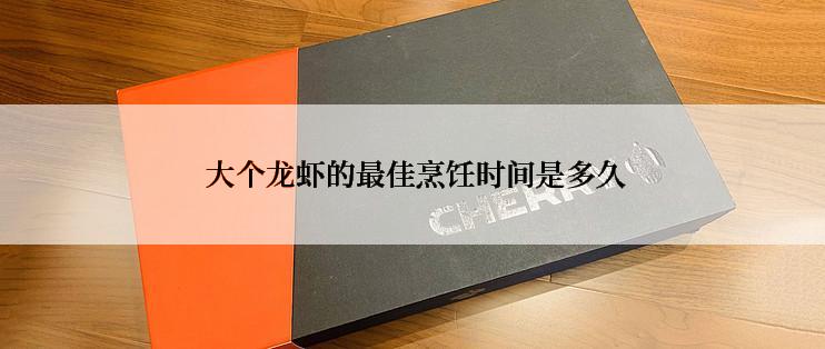  大个龙虾的最佳烹饪时间是多久