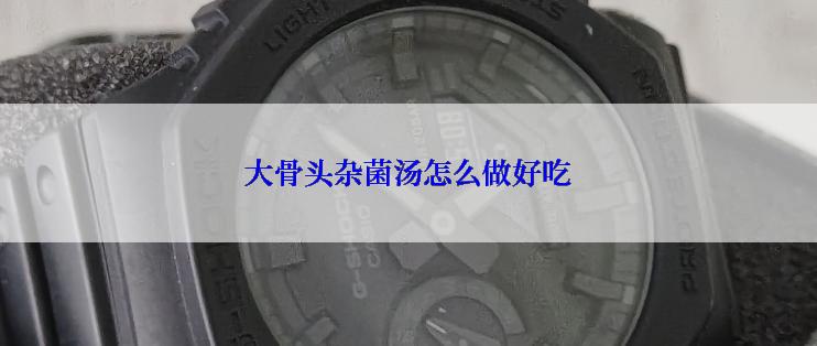 大骨头杂菌汤怎么做好吃