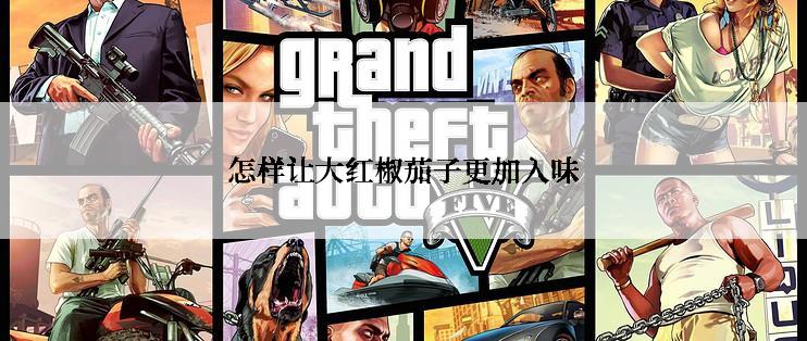 怎样让大红椒茄子更加入味