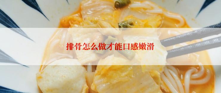 排骨怎么做才能口感嫩滑