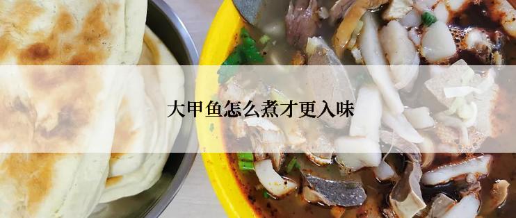  大甲鱼怎么煮才更入味