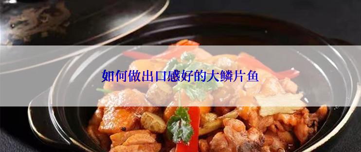 如何做出口感好的大鳞片鱼