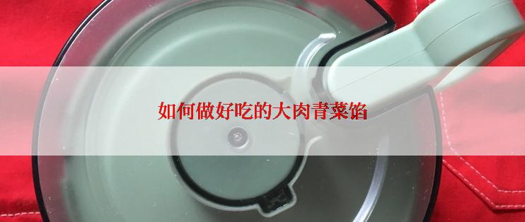 如何做好吃的大肉青菜馅