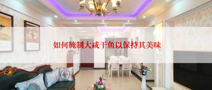  如何腌制大咸干鱼以保持其美味