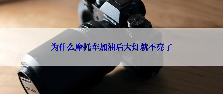 为什么摩托车加油后大灯就不亮了