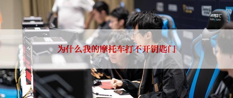 为什么我的摩托车打不开钥匙门