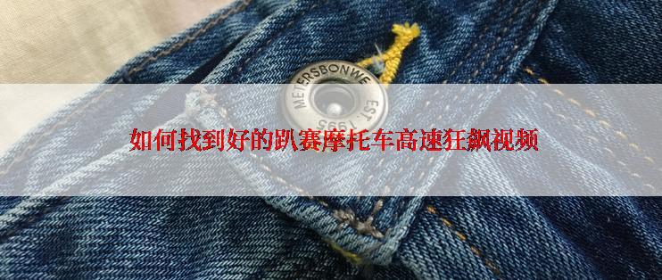  如何找到好的趴赛摩托车高速狂飙视频