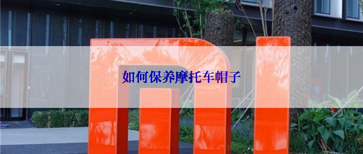 如何保养摩托车帽子