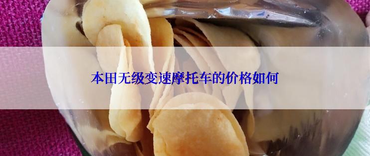 本田无级变速摩托车的价格如何