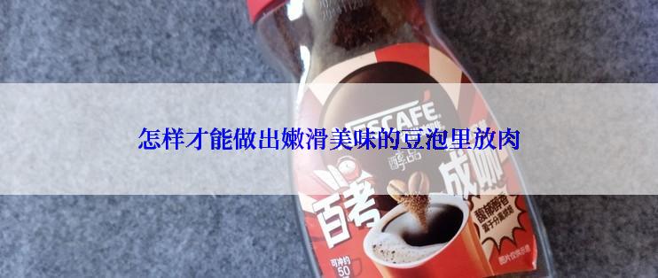 怎样才能做出嫩滑美味的豆泡里放肉
