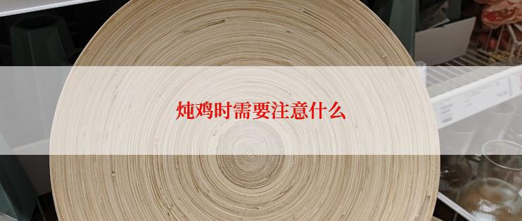 炖鸡时需要注意什么