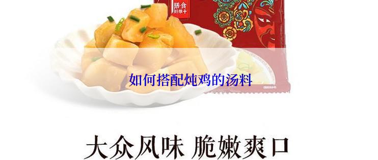  如何搭配炖鸡的汤料