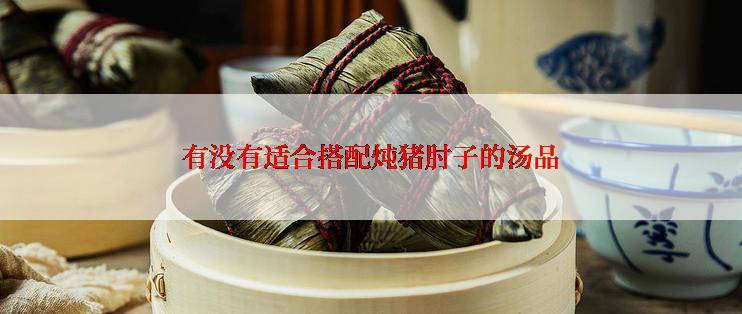 有没有适合搭配炖猪肘子的汤品