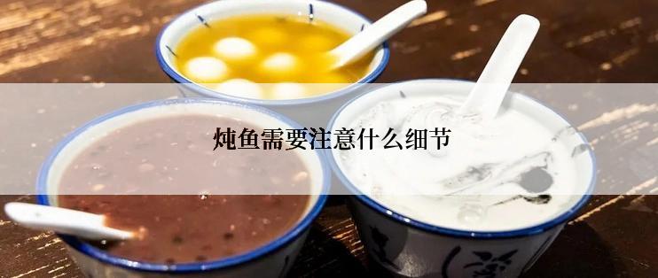  炖鱼需要注意什么细节