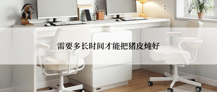 需要多长时间才能把猪皮炖好