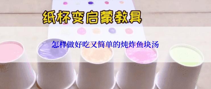 怎样做好吃又简单的炖炸鱼块汤