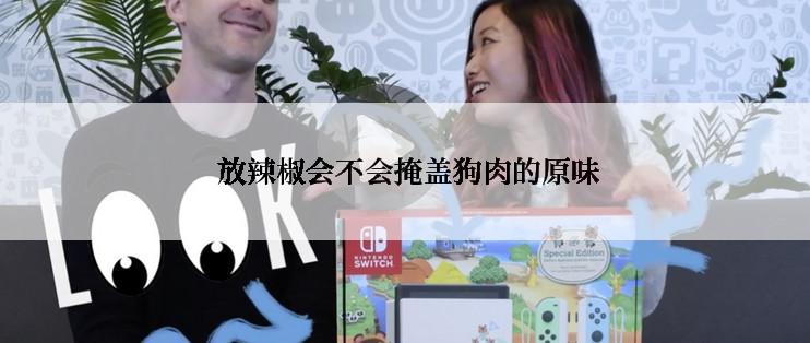  放辣椒会不会掩盖狗肉的原味