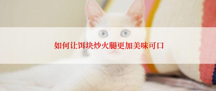  如何让饵块炒火腿更加美味可口