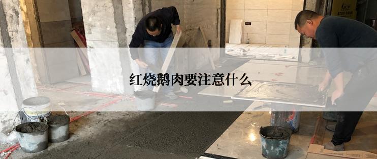  红烧鹅肉要注意什么
