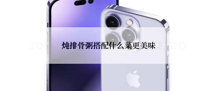  炖排骨粥搭配什么菜更美味