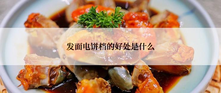发面电饼档的好处是什么