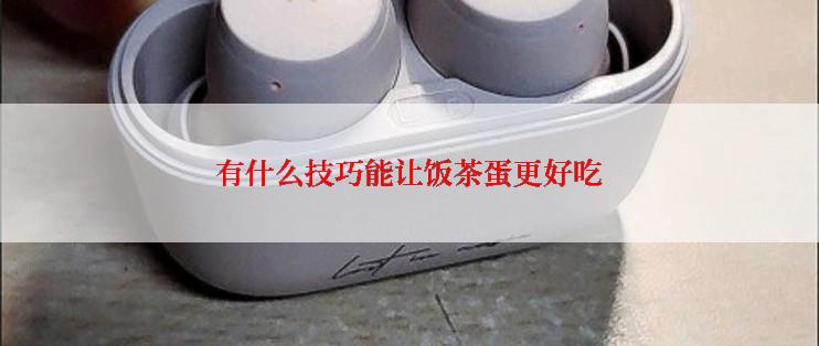 有什么技巧能让饭茶蛋更好吃