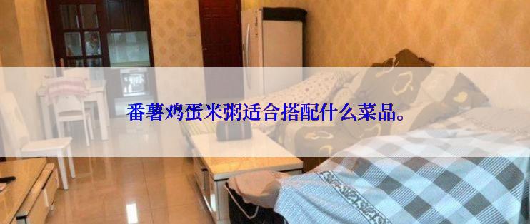 番薯鸡蛋米粥适合搭配什么菜品。