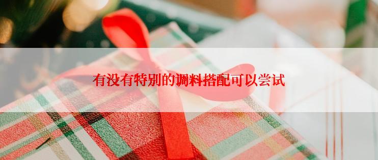 有没有特别的调料搭配可以尝试
